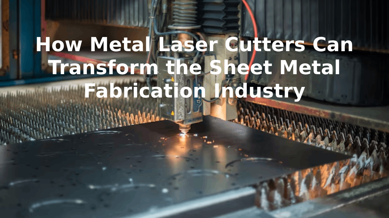 How Metal Laser Cutters Can Transform the Sheet Metal Fabrication Industry